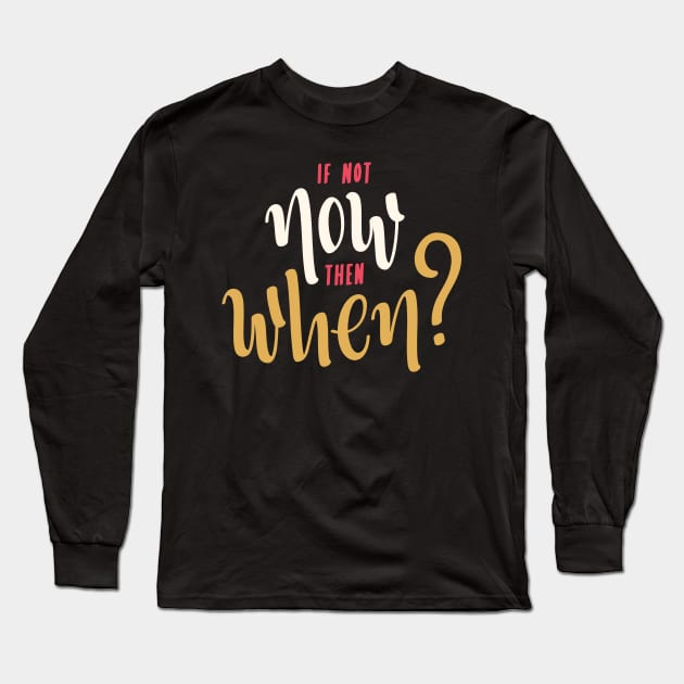 if not now then when? Long Sleeve T-Shirt by Every thing